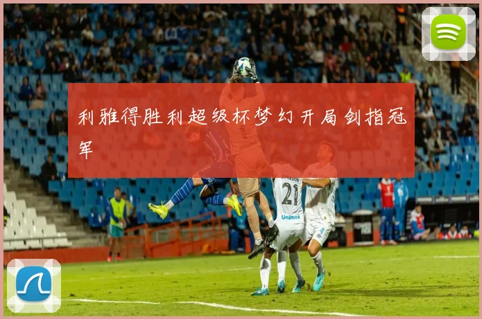 利雅得胜利超级杯梦幻开局剑指冠军