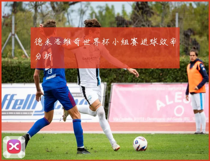 德米洛维奇世界杯小组赛进球效率分析
