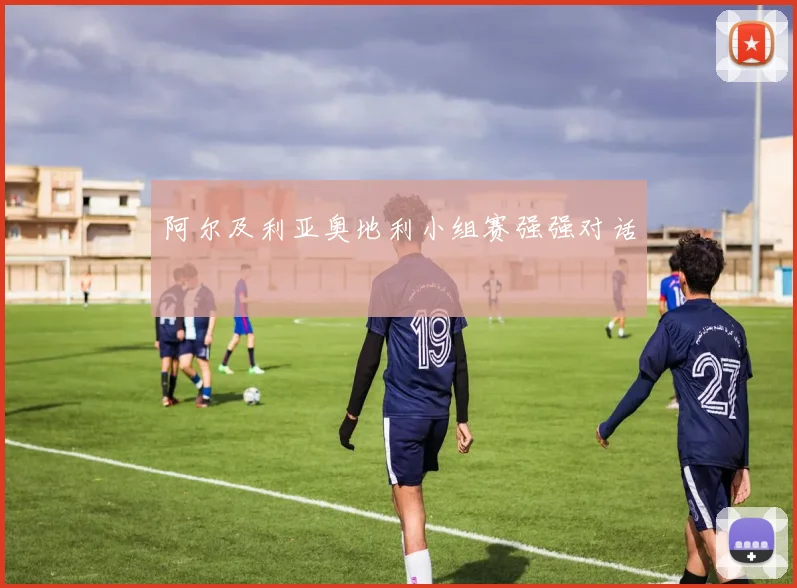 阿尔及利亚奥地利小组赛强强对话