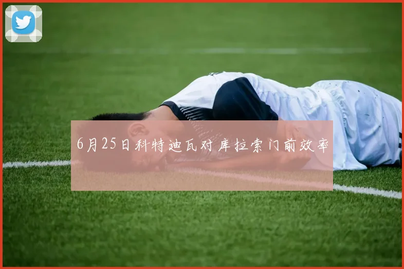 6月25日科特迪瓦对库拉索门前效率