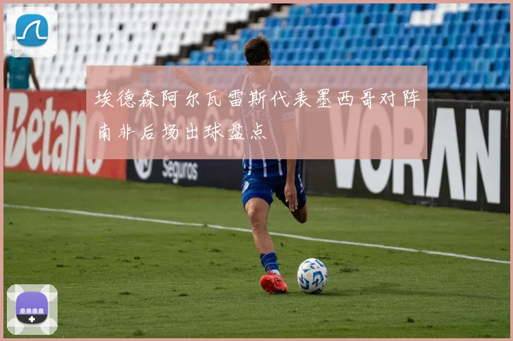 埃德森阿尔瓦雷斯代表墨西哥对阵南非后场出球盘点