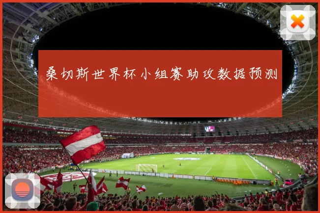 桑切斯世界杯小组赛助攻数据预测