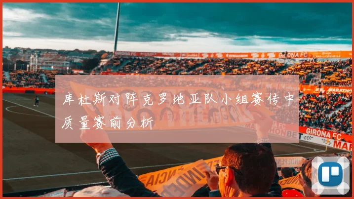 库杜斯对阵克罗地亚队小组赛传中质量赛前分析