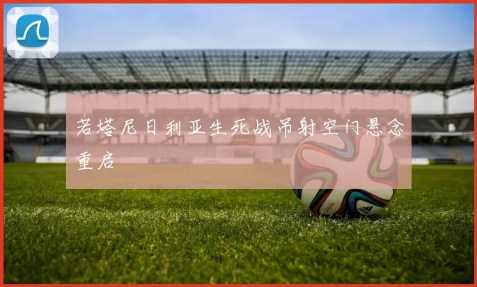 若塔尼日利亚生死战吊射空门悬念重启