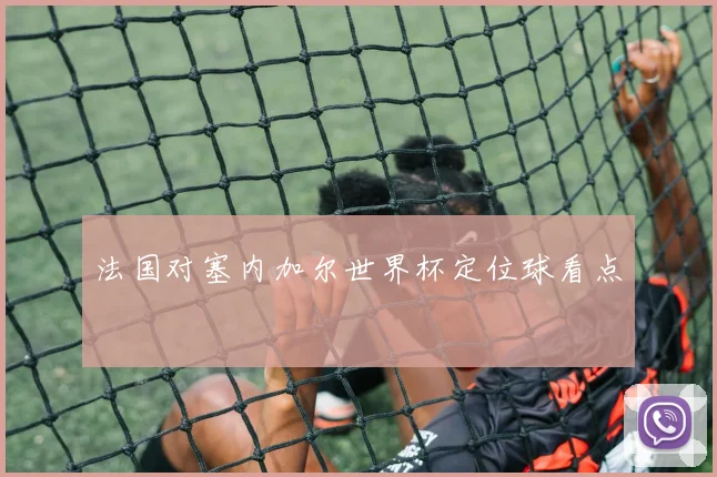 法国对塞内加尔世界杯定位球看点