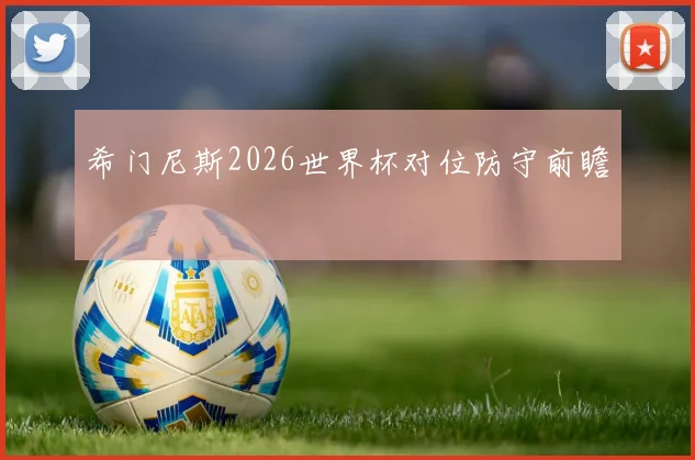 希门尼斯2026世界杯对位防守前瞻