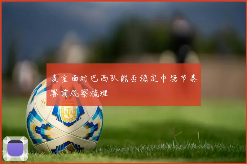 麦金面对巴西队能否稳定中场节奏赛前观察梳理