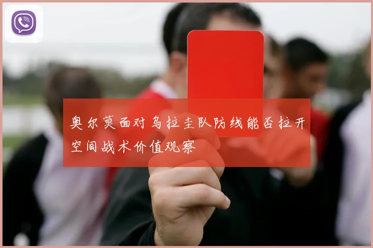 奥尔莫面对乌拉圭队防线能否拉开空间战术价值观察
