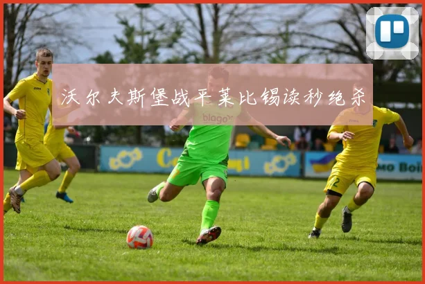 沃尔夫斯堡战平莱比锡读秒绝杀