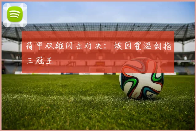 荷甲双雄闪击对决：埃因霍温剑指三冠王