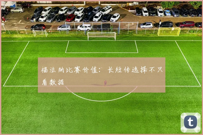福法纳比赛价值:长短传选择不只看数据