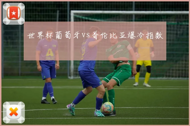 世界杯葡萄牙vs哥伦比亚爆冷指数