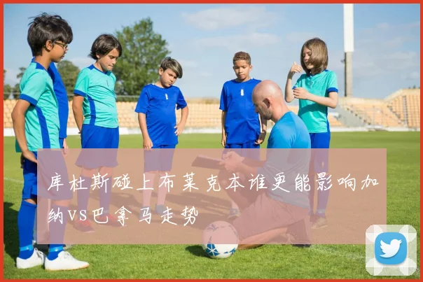 库杜斯碰上布莱克本谁更能影响加纳vs巴拿马走势