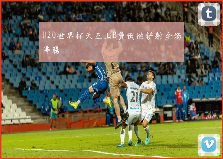 U20世界杯天王山B费倒地铲射全场沸腾