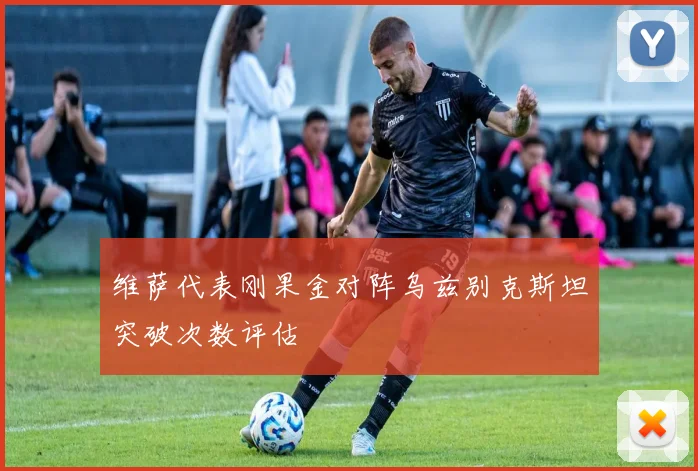 维萨代表刚果金对阵乌兹别克斯坦突破次数评估