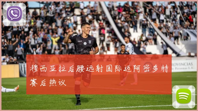 穆西亚拉后腰远射国际迈阿密多特赛后热议