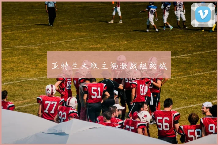 亚特兰大联主场激战纽约城
