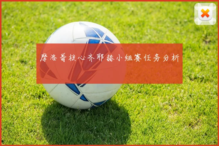 摩洛哥核心齐耶赫小组赛任务分析