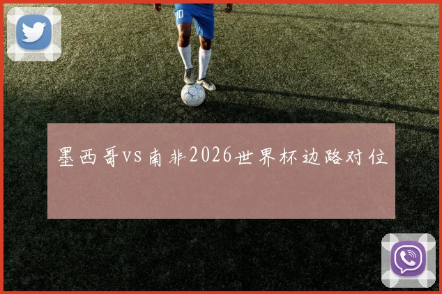 墨西哥vs南非2026世界杯边路对位