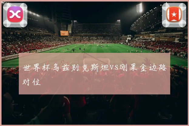 世界杯乌兹别克斯坦vs刚果金边路对位