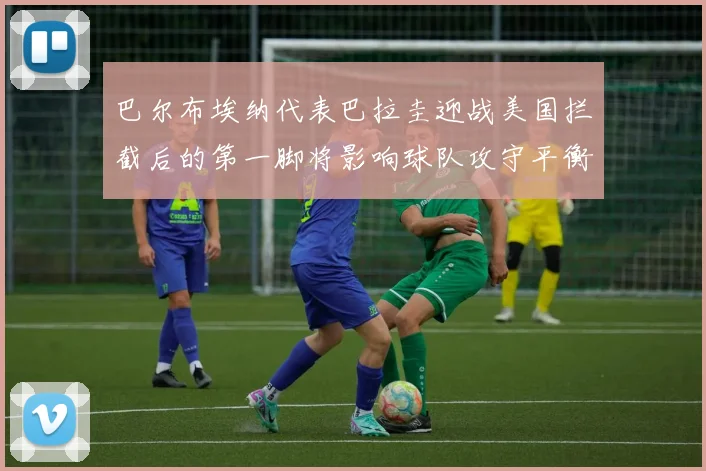 巴尔布埃纳代表巴拉圭迎战美国拦截后的第一脚将影响球队攻守平衡