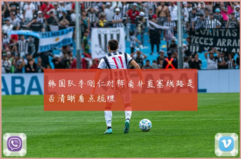 韩国队李刚仁对阵南非直塞线路是否清晰看点梳理