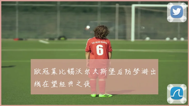 欧冠莱比锡沃尔夫斯堡后防梦游出线在望经典之夜
