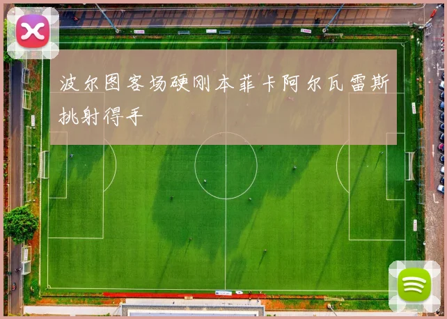 波尔图客场硬刚本菲卡阿尔瓦雷斯挑射得手