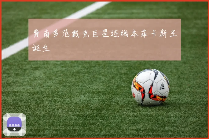 费南多范戴克巨星连线本菲卡新王诞生