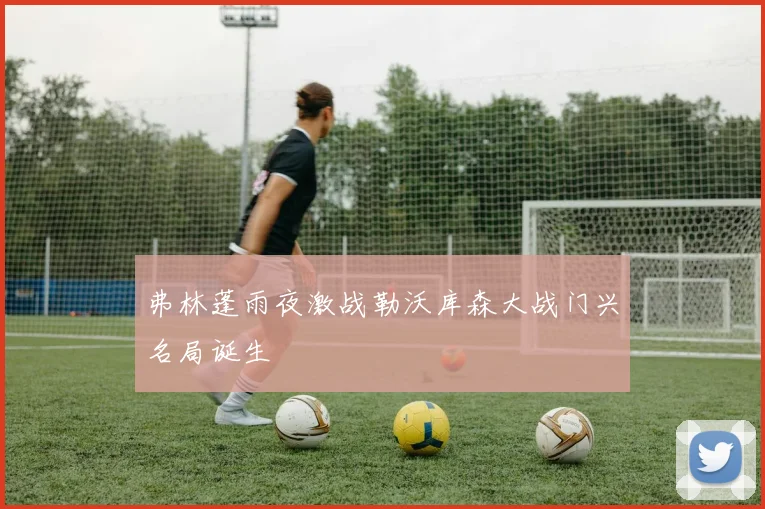 弗林蓬雨夜激战勒沃库森大战门兴名局诞生