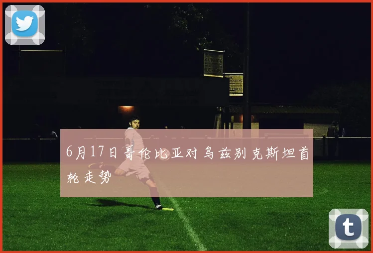 6月17日哥伦比亚对乌兹别克斯坦首轮走势