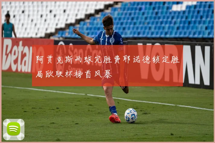阿贾克斯两球完胜费耶诺德锁定胜局欧联杯榜首风暴
