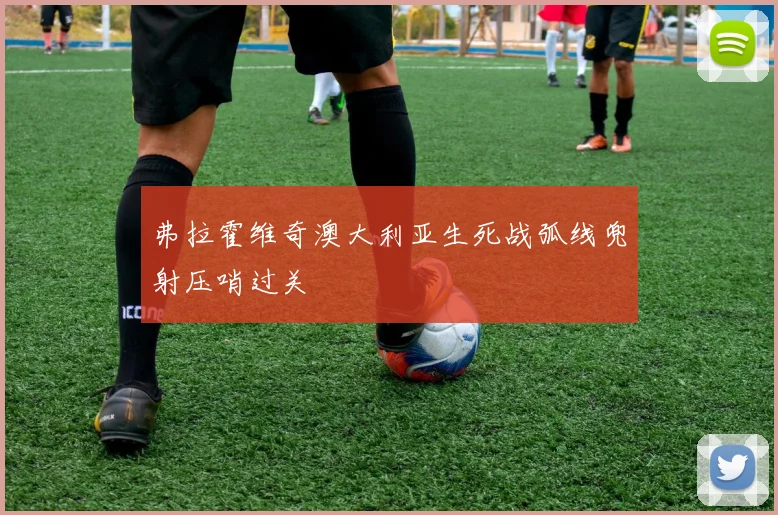 弗拉霍维奇澳大利亚生死战弧线兜射压哨过关
