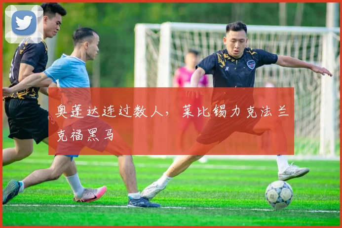 奥蓬达连过数人，莱比锡力克法兰克福黑马