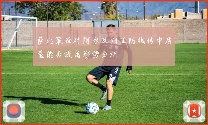 萨比策面对阿尔及利亚防线传中质量能否提高形势分析