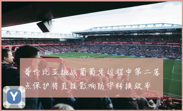 哥伦比亚挑战葡萄牙过程中第二落点保护将直接影响防守转换效率