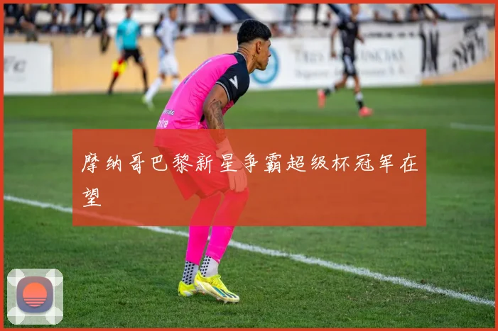 摩纳哥巴黎新星争霸超级杯冠军在望