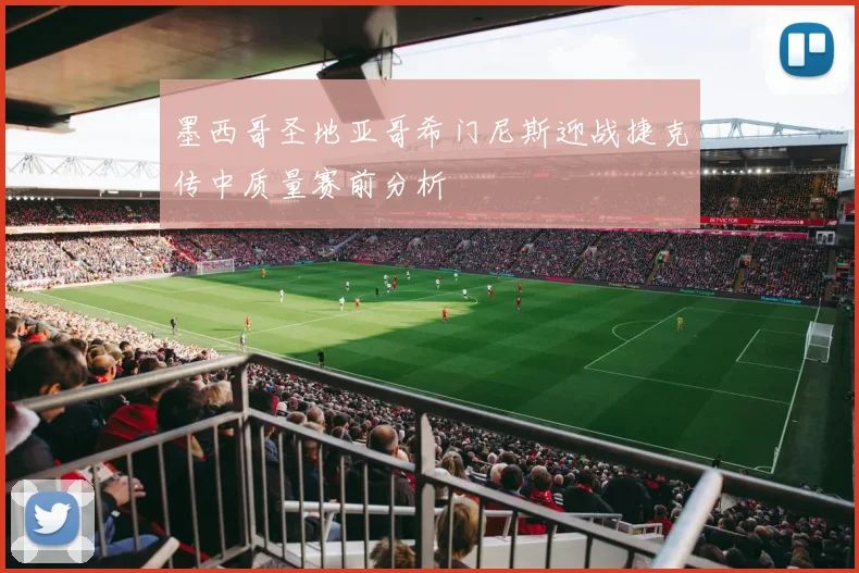 墨西哥圣地亚哥希门尼斯迎战捷克传中质量赛前分析