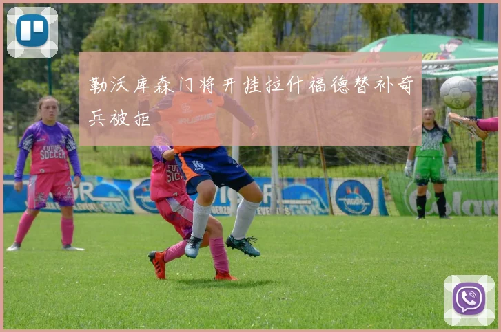 勒沃库森门将开挂拉什福德替补奇兵被拒