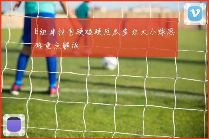 E组库拉索硬碰硬厄瓜多尔大小球思路重点解读
