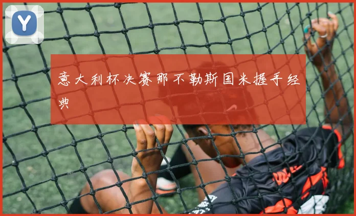 意大利杯决赛那不勒斯国米握手经典