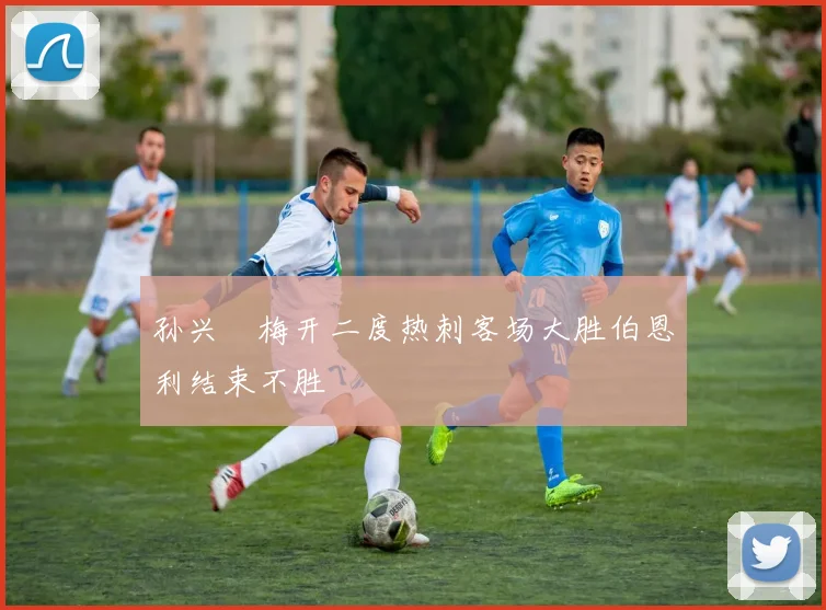 孙兴慜梅开二度热刺客场大胜伯恩利结束不胜