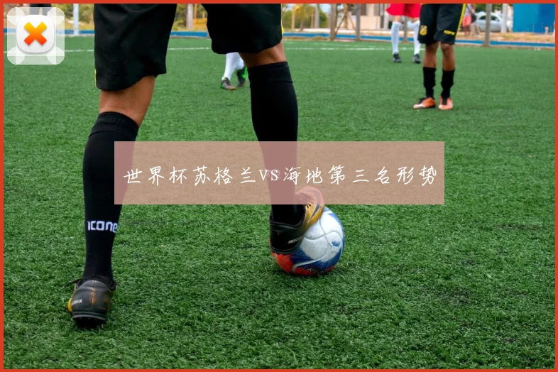 世界杯苏格兰vs海地第三名形势