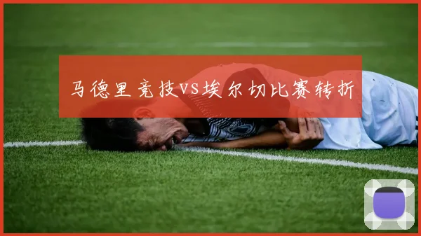 马德里竞技vs埃尔切比赛转折