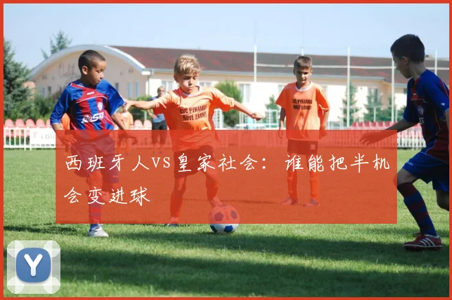 西班牙人vs皇家社会:谁能把半机会变进球