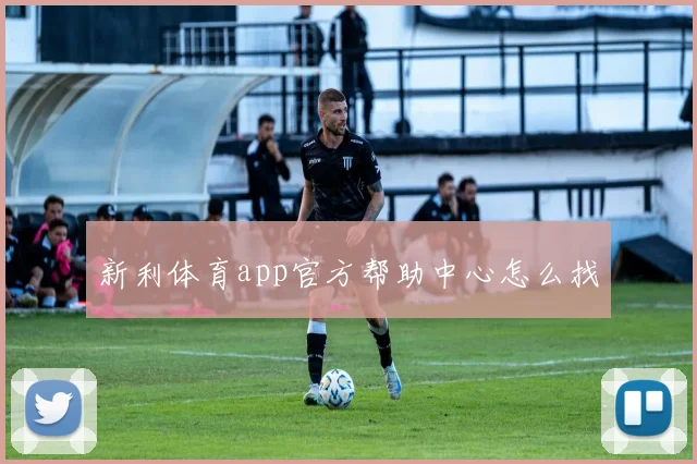 新利体育app官方帮助中心怎么找