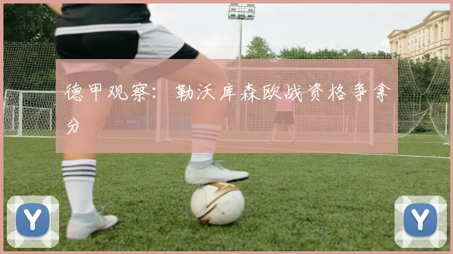 德甲观察：勒沃库森欧战资格争拿分