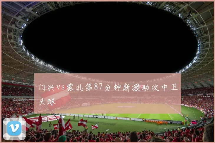 门兴vs蒙扎第87分钟新援助攻中卫头球