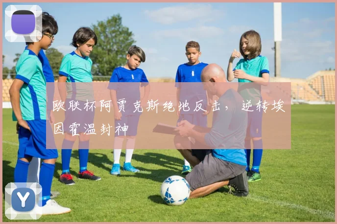 欧联杯阿贾克斯绝地反击，逆转埃因霍温封神
