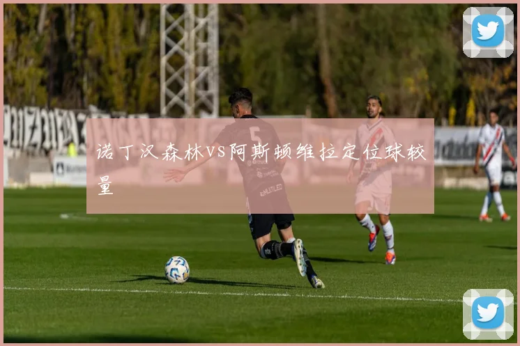 诺丁汉森林vs阿斯顿维拉定位球较量